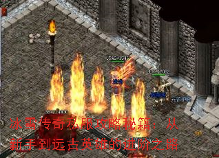 冰雪传奇私服攻略秘籍:从新手到远古英雄的进阶之路 冰雪传奇私服攻略秘籍:从新手到远古英雄的进阶之路