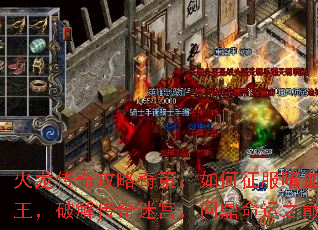 火龙传奇攻略奇策:如何征服嗜血魔王,破解传奇迷宫,问鼎命运之巅 火龙传奇攻略奇策:如何征服嗜血魔王,破解传奇迷宫,问鼎命运之巅
