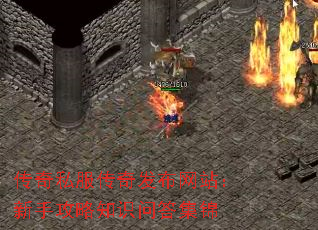 传奇私服传奇发布网站:新手攻略知识问答集锦 传奇私服传奇发布网站:新手攻略知识问答集锦