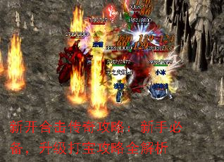 新开合击传奇攻略:新手必备,升级打宝攻略全解析 新开合击传奇攻略:新手必备,升级打宝攻略全解析