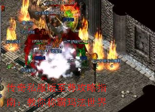 传奇私服版至尊攻略指南:教你称霸玛法世界 传奇私服版至尊攻略指南:教你称霸玛法世界