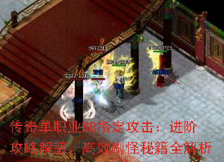 传奇单职业BB指定攻击:进阶攻略解惑,高效刷怪秘籍全解析 传奇单职业BB指定攻击:进阶攻略解惑,高效刷怪秘籍全解析