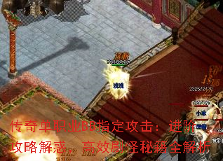 传奇单职业BB指定攻击:进阶攻略解惑,高效刷怪秘籍全解析 传奇单职业BB指定攻击:进阶攻略解惑,高效刷怪秘籍全解析
