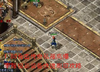 1.80合击传奇私服高爆率服极品装备快速刷取攻略 1.80合击传奇私服高爆率服极品装备快速刷取攻略