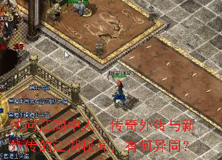试问江湖中人:传奇外传与新外传的江湖秘闻,有何异同? 试问江湖中人:传奇外传与新外传的江湖秘闻,有何异同?