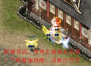 新服开启,传奇之路谁主沉浮?下载首服攻略,决胜沙巴克 新服开启,传奇之路谁主沉浮?下载首服攻略,决胜沙巴克