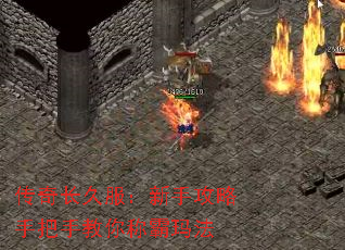 传奇长久服:新手攻略手把手教你称霸玛法 传奇长久服:新手攻略手把手教你称霸玛法