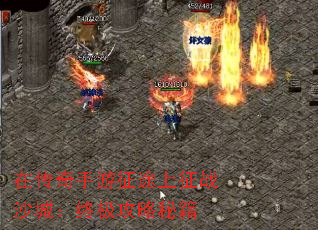 在传奇手游征途上征战沙城:终极攻略秘籍 在传奇手游征途上征战沙城:终极攻略秘籍