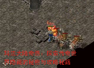 玛法大陆奇遇:探索传奇世界隐藏的秘密与攻略秘籍 玛法大陆奇遇:探索传奇世界隐藏的秘密与攻略秘籍