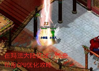 在玛法大陆征战:传奇私服CPU优化攻略 在玛法大陆征战:传奇私服CPU优化攻略