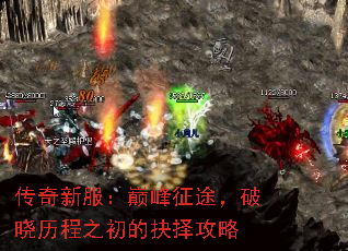 传奇新服:巅峰征途,破晓历程之初的抉择攻略 传奇新服:巅峰征途,破晓历程之初的抉择攻略