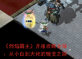 《烈焰霸主》开服攻略全解:从小白到大佬的蜕变之路 《烈焰霸主》开服攻略全解:从小白到大佬的蜕变之路