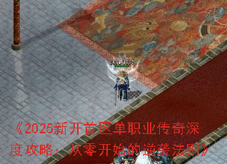 《2025新开首区单职业传奇深度攻略:从零开始的逆袭法则》 《2025新开首区单职业传奇深度攻略:从零开始的逆袭法则》