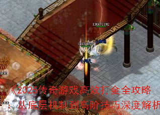 《2025传奇游戏高效打金全攻略:从底层机制到高阶技巧深度解析》 《2025传奇游戏高效打金全攻略:从底层机制到高阶技巧深度解析》