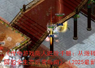 《传奇游戏商人进阶手册:从搬砖到商业帝国的全生态运营指南》(2025最新版) 《传奇游戏商人进阶手册:从搬砖到商业帝国的全生态运营指南》(2025最新版)