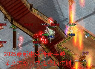 2025最新中变传奇手游深度攻略:快速登顶法则 2025最新中变传奇手游深度攻略:快速登顶法则