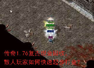 传奇1.76复古现金回收,散人玩家如何快速起步打金? 传奇1.76复古现金回收,散人玩家如何快速起步打金?