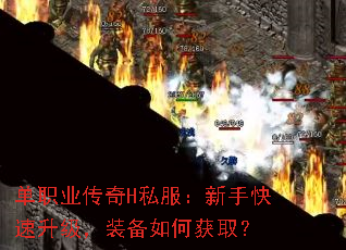 单职业传奇H私服:新手快速升级,装备如何获取? 单职业传奇H私服:新手快速升级,装备如何获取?