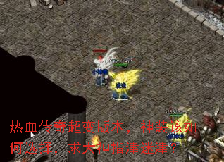 热血传奇超变版本,神装该如何选择,求大神指津迷津? 热血传奇超变版本,神装该如何选择,求大神指津迷津?