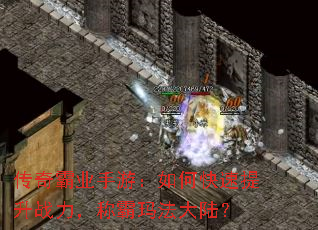 传奇霸业手游:如何快速提升战力,称霸玛法大陆? 传奇霸业手游:如何快速提升战力,称霸玛法大陆?