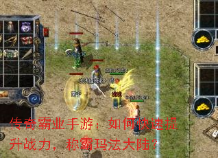 传奇霸业手游:如何快速提升战力,称霸玛法大陆? 传奇霸业手游:如何快速提升战力,称霸玛法大陆?