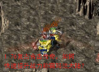 1.76复古合击传奇,如何快速提升战力称霸玛法大陆? 1.76复古合击传奇,如何快速提升战力称霸玛法大陆?