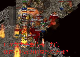 1.76复古合击传奇,如何快速提升战力称霸玛法大陆? 1.76复古合击传奇,如何快速提升战力称霸玛法大陆?