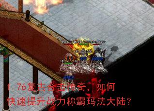 1.76复古合击传奇,如何快速提升战力称霸玛法大陆? 1.76复古合击传奇,如何快速提升战力称霸玛法大陆?
