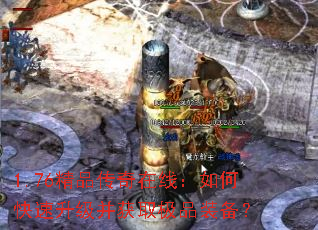 1.76精品传奇在线:如何快速升级并获取极品装备? 1.76精品传奇在线:如何快速升级并获取极品装备?