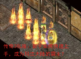 传奇3私服:新手如何快速上手,成为玛法大陆的霸主? 传奇3私服:新手如何快速上手,成为玛法大陆的霸主?