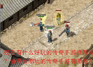 现在有什么好玩的传奇手游推荐吗?值得长期玩的传奇手游有哪些? 现在有什么好玩的传奇手游推荐吗?值得长期玩的传奇手游有哪些?
