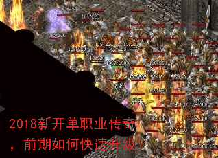 2018新开单职业传奇,前期如何快速升级? 2018新开单职业传奇,前期如何快速升级?