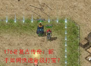 176老复古传奇:新手如何快速升级打宝? 176老复古传奇:新手如何快速升级打宝?
