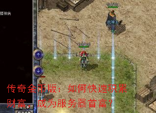 传奇金币版:如何快速积累财富,成为服务器首富? 传奇金币版:如何快速积累财富,成为服务器首富?