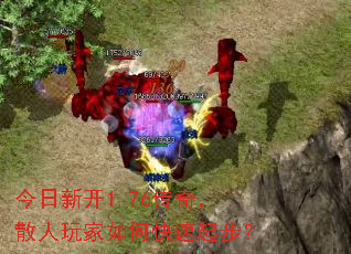 今日新开1.76传奇,散人玩家如何快速起步? 今日新开1.76传奇,散人玩家如何快速起步?