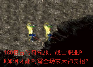 180复古传奇私服,战士职业PK如何才能制霸全场求大神支招? 180复古传奇私服,战士职业PK如何才能制霸全场求大神支招?