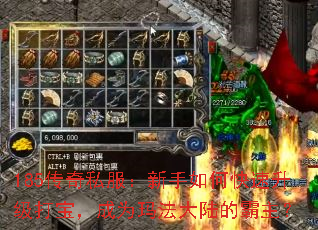 185传奇私服:新手如何快速升级打宝,成为玛法大陆的霸主? 185传奇私服:新手如何快速升级打宝,成为玛法大陆的霸主?
