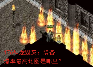 176神龙毁灭:装备爆率最高地图是哪里? 176神龙毁灭:装备爆率最高地图是哪里?