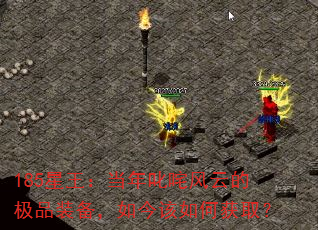 185星王:当年叱咤风云的极品装备,如今该如何获取? 185星王:当年叱咤风云的极品装备,如今该如何获取?