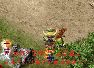 185英雄合击传奇,战法道三职业开荒打宝哪个更适合散人? 185英雄合击传奇,战法道三职业开荒打宝哪个更适合散人?