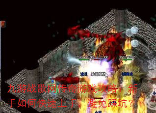 九游战歌网传奇游戏攻略:新手如何快速上手,避免踩坑? 九游战歌网传奇游戏攻略:新手如何快速上手,避免踩坑?
