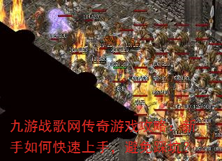 九游战歌网传奇游戏攻略:新手如何快速上手,避免踩坑? 九游战歌网传奇游戏攻略:新手如何快速上手,避免踩坑?