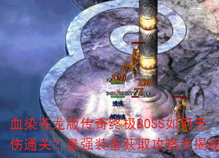血染苍龙版传奇终极BOSS如何无伤通关?最强装备获取攻略大揭秘? 血染苍龙版传奇终极BOSS如何无伤通关?最强装备获取攻略大揭秘?