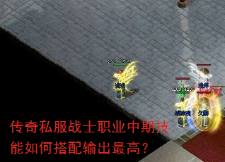 传奇私服战士职业中期技能如何搭配输出最高? 传奇私服战士职业中期技能如何搭配输出最高?
