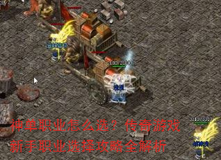 神单职业怎么选?传奇游戏新手职业选择攻略全解析 神单职业怎么选?传奇游戏新手职业选择攻略全解析