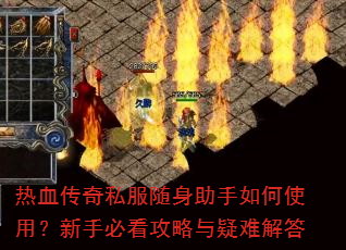 热血传奇私服随身助手如何使用?新手必看攻略与疑难解答 热血传奇私服随身助手如何使用?新手必看攻略与疑难解答