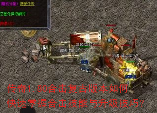 传奇1.80合击复古版本如何快速掌握合击技能与升级技巧? 传奇1.80合击复古版本如何快速掌握合击技能与升级技巧?