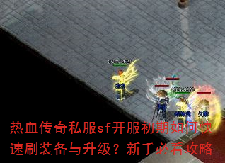 热血传奇私服sf开服初期如何快速刷装备与升级?新手必看攻略 热血传奇私服sf开服初期如何快速刷装备与升级?新手必看攻略