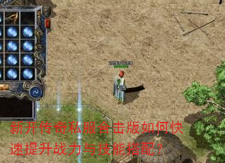新开传奇私服合击版如何快速提升战力与技能搭配? 新开传奇私服合击版如何快速提升战力与技能搭配?