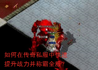 如何在传奇私服中快速提升战力并称霸全服? 如何在传奇私服中快速提升战力并称霸全服?